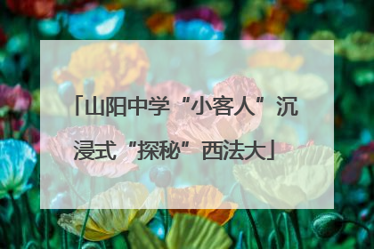 山阳中学“小客人”沉浸式“探秘”西法大