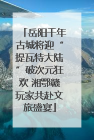 岳阳千年古城将迎“提瓦特大陆”破次元狂欢 湘鄂赣玩家共赴文旅盛宴