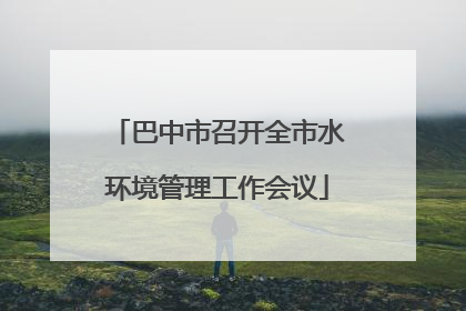 巴中市召开全市水环境管理工作会议