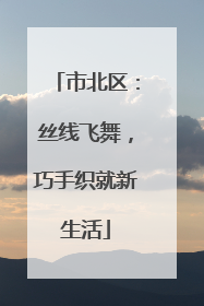 市北区：丝线飞舞，巧手织就新生活