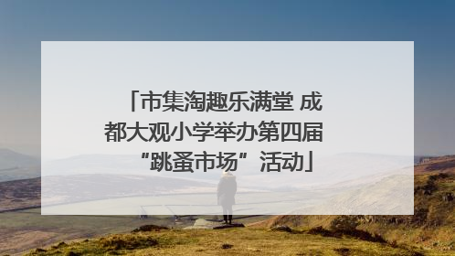 市集淘趣乐满堂 成都大观小学举办第四届“跳蚤市场”活动