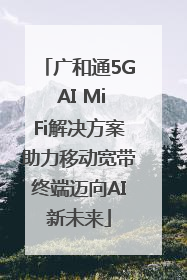 广和通5G AI MiFi解决方案助力移动宽带终端迈向AI新未来