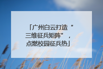 广州白云打造“三维征兵矩阵”，点燃校园征兵热