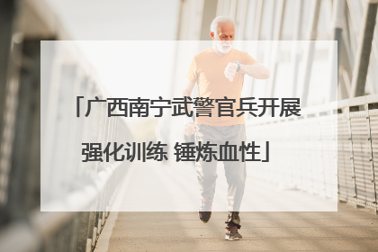 广西南宁武警官兵开展强化训练 锤炼血性
