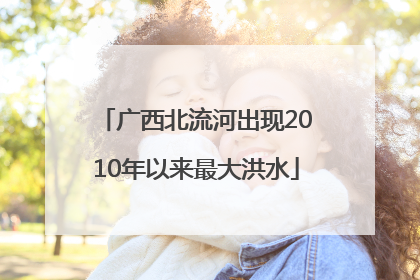 广西北流河出现2010年以来最大洪水