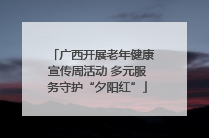 广西开展老年健康宣传周活动 多元服务守护“夕阳红”