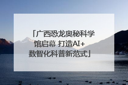 广西恐龙奥秘科学馆启幕 打造AI+数智化科普新范式