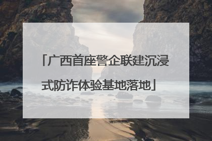 广西首座警企联建沉浸式防诈体验基地落地