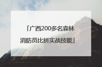 广西200多名森林消防员比拼实战技能