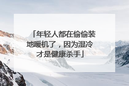 年轻人都在偷偷装地暖机了，因为湿冷才是健康杀手