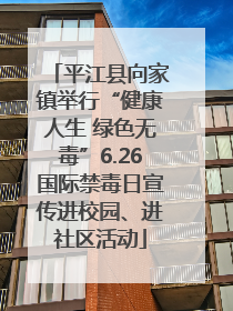 平江县向家镇举行“健康人生 绿色无毒”6.26国际禁毒日宣传进校园、进社区活动