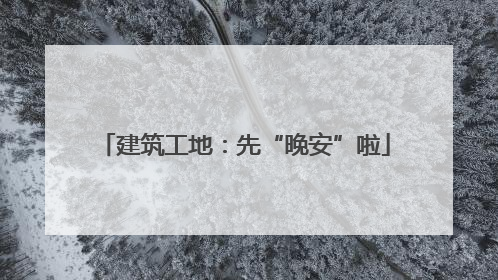 建筑工地：先“晚安”啦