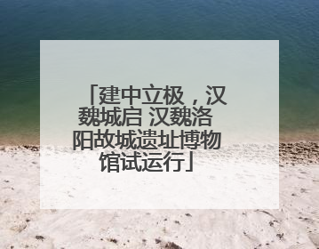 建中立极，汉魏城启 汉魏洛阳故城遗址博物馆试运行
