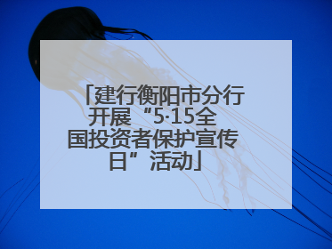 建行衡阳市分行开展“5·15全国投资者保护宣传日”活动