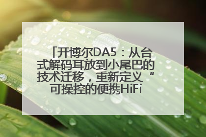开博尔DA5：从台式解码耳放到小尾巴的技术迁移，重新定义“可操控的便携HiFi解码耳放”