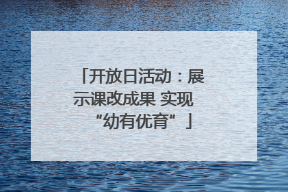 开放日活动：展示课改成果 实现“幼有优育”