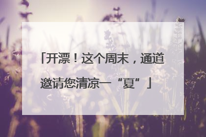 开漂！这个周末，通道邀请您清凉一“夏”