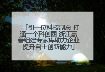 引一位科技副总 打通一个科创圈 浙江嘉善组建专家库助力企业提升自主创新能力