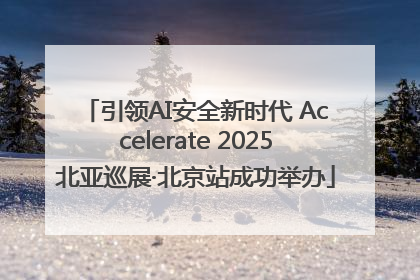 引领AI安全新时代 Accelerate 2025北亚巡展·北京站成功举办