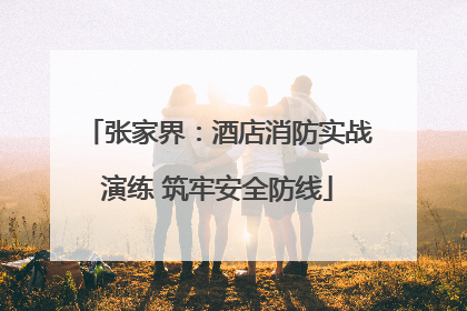 张家界：酒店消防实战演练 筑牢安全防线