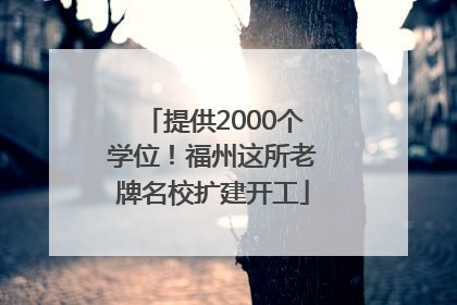 提供2000个学位！福州这所老牌名校扩建开工