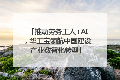 推动劳务工人+AI，华工宝领航中国建设产业数智化转型