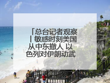 总台记者观察丨敏感时刻美国从中东撤人 以色列对伊朗动武条件已成熟？