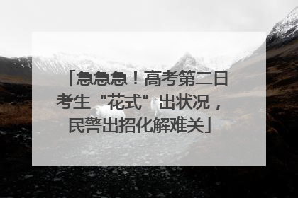 急急急！高考第二日考生“花式”出状况，民警出招化解难关