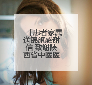 患者家属送锦旗感谢信 致谢陕西省中医医院李耀辉