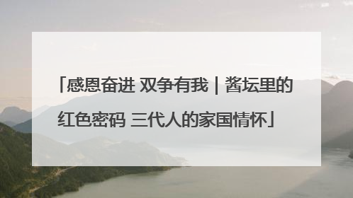 感恩奋进 双争有我｜酱坛里的红色密码 三代人的家国情怀