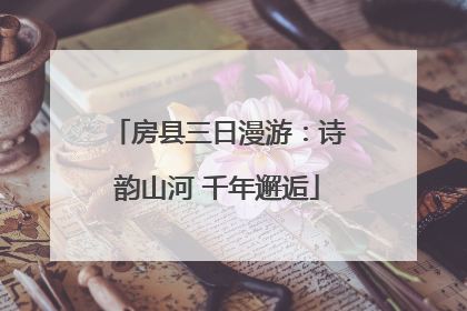 房县三日漫游：诗韵山河 千年邂逅