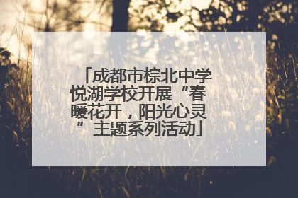成都市棕北中学悦湖学校开展“春暖花开，阳光心灵”主题系列活动