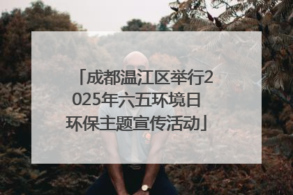 成都温江区举行2025年六五环境日环保主题宣传活动