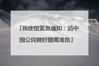 我使馆紧急通知：请中国公民做好撤离准备