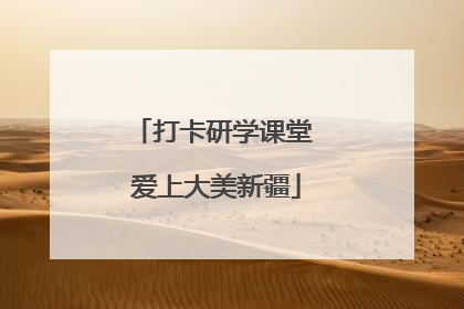 打卡研学课堂 爱上大美新疆