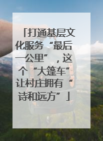 打通基层文化服务“最后一公里”，这个“大篷车”让村庄拥有“诗和远方”