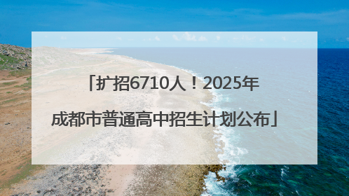 扩招6710人！2025年成都市普通高中招生计划公布