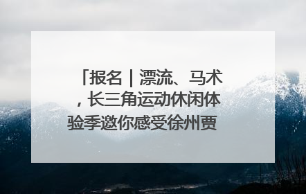 报名｜漂流、马术，长三角运动休闲体验季邀你感受徐州贾汪的“夏日限定”