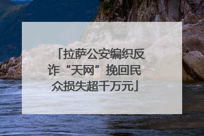 拉萨公安编织反诈“天网”挽回民众损失超千万元