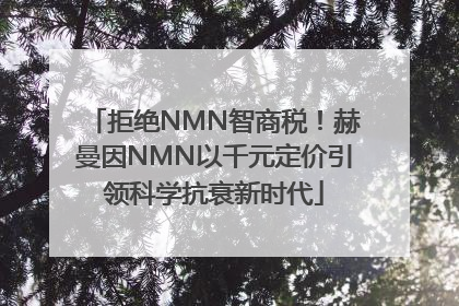 拒绝NMN智商税！赫曼因NMN以千元定价引领科学抗衰新时代