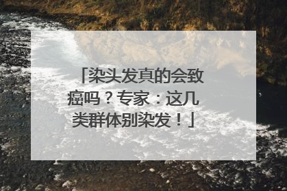 染头发真的会致癌吗？专家：这几类群体别染发！