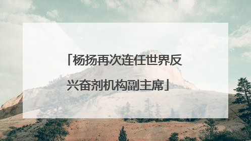杨扬再次连任世界反兴奋剂机构副主席
