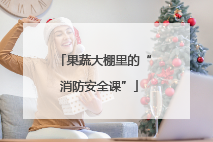 果蔬大棚里的“消防安全课”