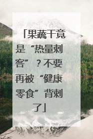 果蔬干竟是“热量刺客”？不要再被“健康零食”背刺了