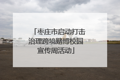 枣庄市启动打击治理跨境赌博校园宣传周活动