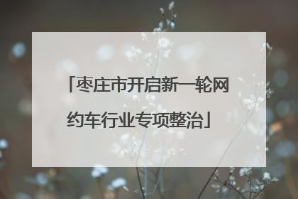 枣庄市开启新一轮网约车行业专项整治