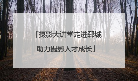 摄影大讲堂走进郓城 助力摄影人才成长
