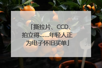 撕拉片、CCD、拍立得……年轻人正为电子怀旧买单