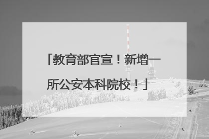 教育部官宣！新增一所公安本科院校！