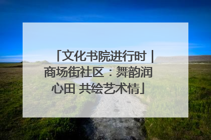 文化书院进行时｜商场街社区：舞韵润心田 共绘艺术情